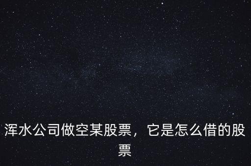 渾水公司做空某股票，它是怎么借的股票