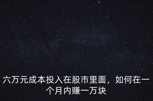 六萬(wàn)元成本投入在股市里面，如何在一個(gè)月內(nèi)賺一萬(wàn)塊
