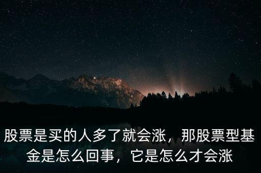 股票是買的人多了就會漲，那股票型基金是怎么回事，它是怎么才會漲