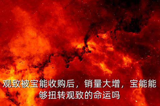 觀致被寶能收購后，銷量大增，寶能能夠扭轉觀致的命運嗎