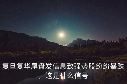 復(fù)旦復(fù)華尾盤發(fā)信息致強勢股紛紛暴跌，這是什么信號