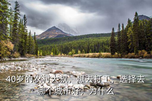 40歲的農(nóng)村大叔，想去打工，選擇去哪個(gè)城市好，為什么