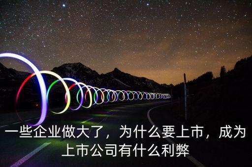 一些企業(yè)做大了，為什么要上市，成為上市公司有什么利弊