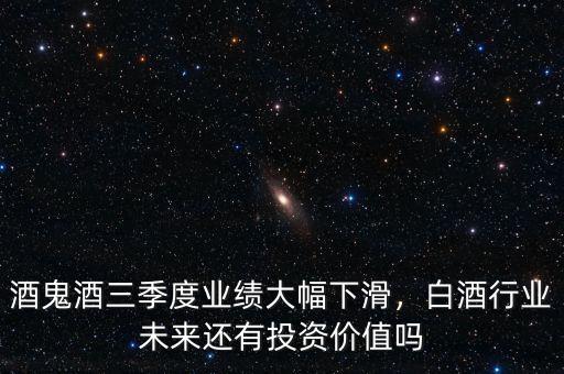 酒鬼酒三季度業(yè)績大幅下滑，白酒行業(yè)未來還有投資價(jià)值嗎