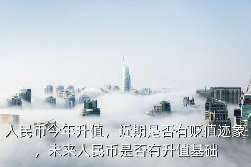 人民幣今年升值，近期是否有貶值跡象，未來人民幣是否有升值基礎(chǔ)