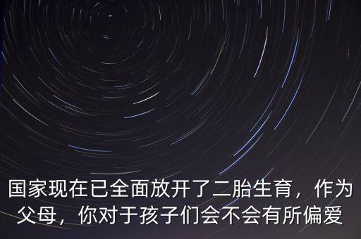 國(guó)家現(xiàn)在已全面放開了二胎生育，作為父母，你對(duì)于孩子們會(huì)不會(huì)有所偏愛