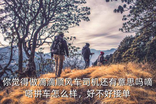 你覺得做滴滴順風(fēng)車司機(jī)還有意思嗎嘀嗒拼車怎么樣，好不好接單