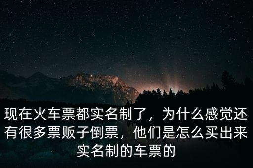 現(xiàn)在火車票都實(shí)名制了，為什么感覺還有很多票販子倒票，他們是怎么買出來實(shí)名制的車票的