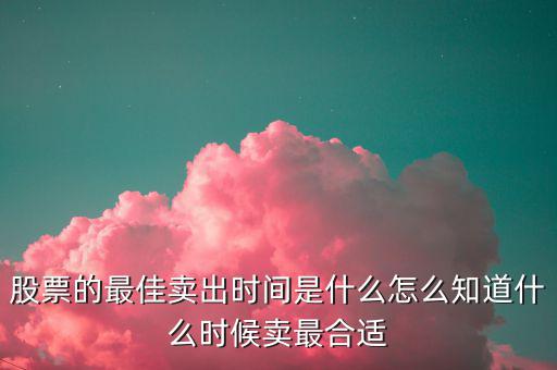 股票什么時(shí)候賣(mài)出最好,股票分紅后什么時(shí)候賣(mài)出最好