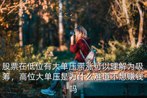 股票在低位有大單壓滯漲可以理解為吸籌，高位大單壓是為什么難道不想賺錢嗎