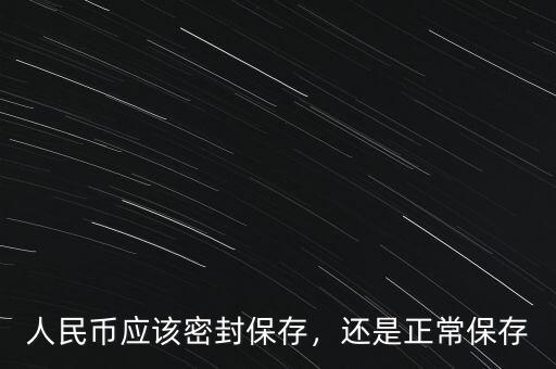 人民幣應該密封保存，還是正常保存