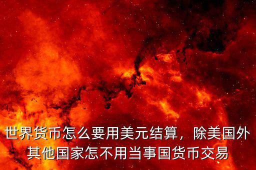 世界貨幣怎么要用美元結(jié)算，除美國(guó)外其他國(guó)家怎不用當(dāng)事國(guó)貨幣交易