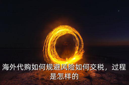 海外代購如何規(guī)避風險如何交稅，過程是怎樣的