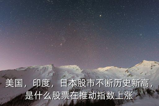 美國，印度，日本股市不斷歷史新高，是什么股票在推動指數(shù)上漲