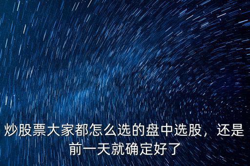 炒股票大家都怎么選的盤中選股，還是前一天就確定好了