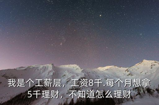 我是個工薪層，工資8千.每個月想拿5千理財，不知道怎么理財