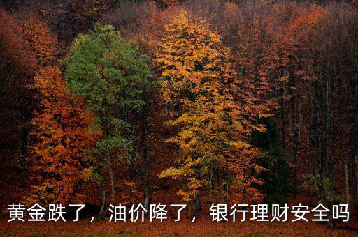 黃金跌了，油價降了，銀行理財安全嗎