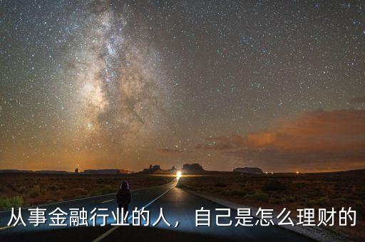 從事金融行業(yè)的人，自己是怎么理財?shù)? class=
