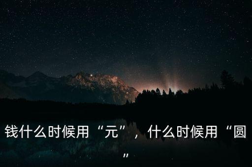 錢什么時(shí)候用“元”，什么時(shí)候用“圓”