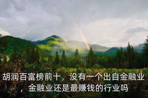 胡潤百富榜前十，沒有一個出自金融業(yè)，金融業(yè)還是最賺錢的行業(yè)嗎