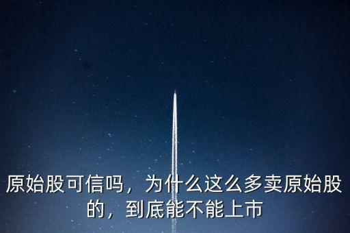 原始股可信嗎，為什么這么多賣原始股的，到底能不能上市