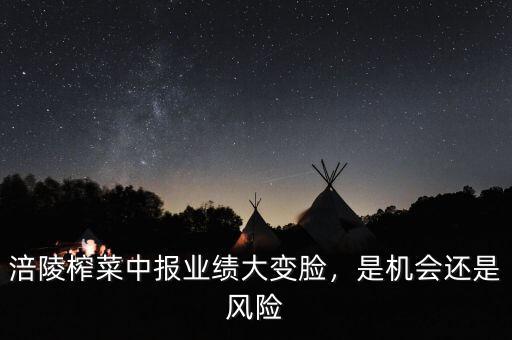 涪陵榨菜中報業(yè)績大變臉，是機會還是風險