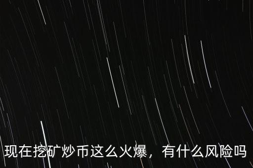 現(xiàn)在挖礦炒幣這么火爆，有什么風(fēng)險(xiǎn)嗎