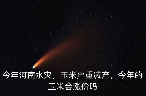 今年河南水災(zāi)，玉米嚴(yán)重減產(chǎn)，今年的玉米會(huì)漲價(jià)嗎