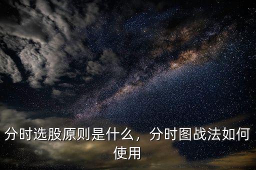 分時(shí)選股原則是什么，分時(shí)圖戰(zhàn)法如何使用