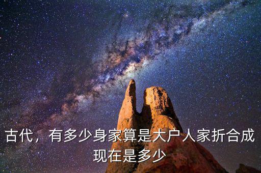 古代，有多少身家算是大戶(hù)人家折合成現(xiàn)在是多少