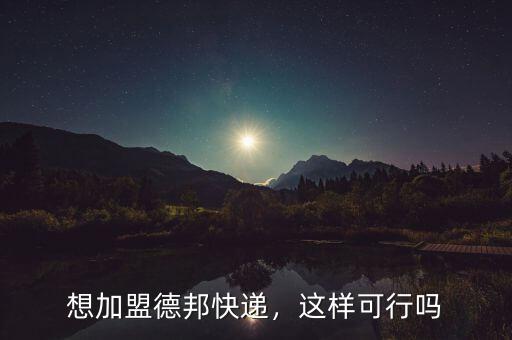 想加盟德邦快遞，這樣可行嗎