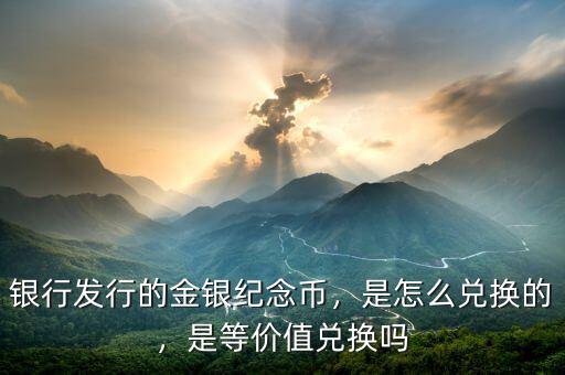 銀行發(fā)行的金銀紀念幣，是怎么兌換的，是等價值兌換嗎