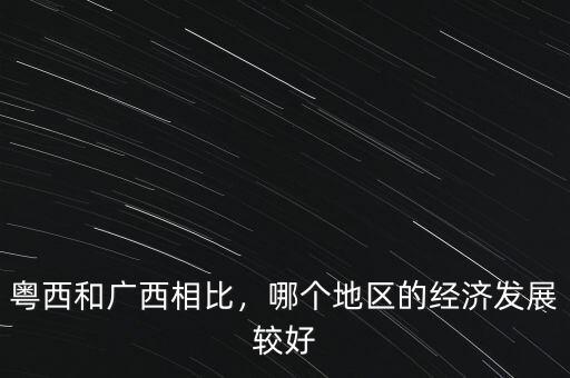 粵西和廣西相比，哪個地區(qū)的經(jīng)濟發(fā)展較好