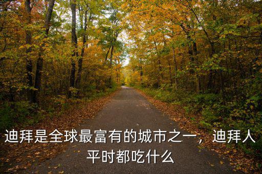 迪拜是全球最富有的城市之一，迪拜人平時都吃什么