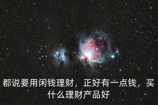 都說要用閑錢理財(cái)，正好有一點(diǎn)錢，買什么理財(cái)產(chǎn)品好