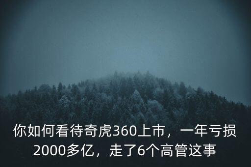 你如何看待奇虎360上市，一年虧損2000多億，走了6個(gè)高管這事