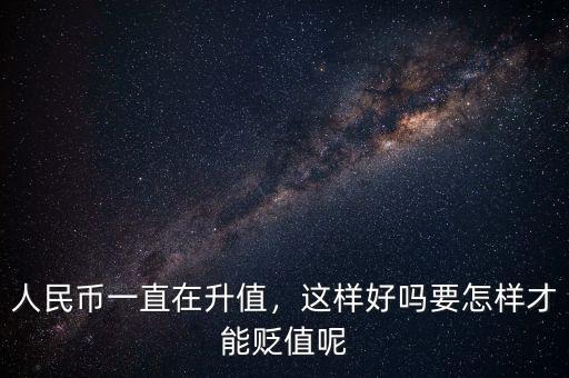 人民幣一直在升值，這樣好嗎要怎樣才能貶值呢