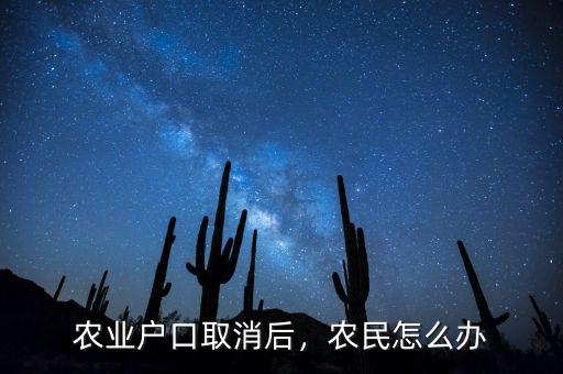 農(nóng)業(yè)戶口取消后，農(nóng)民怎么辦