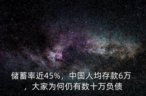 儲(chǔ)蓄率近45%，中國人均存款6萬 ，大家為何仍有數(shù)十萬負(fù)債