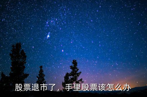 股票退市了，手里股票該怎么辦
