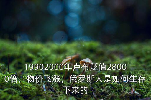 19902000年盧布貶值28000倍，物價飛漲，俄羅斯人是如何生存下來的