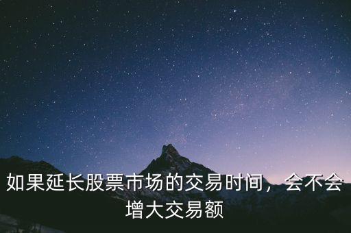 如果延長股票市場的交易時間，會不會增大交易額