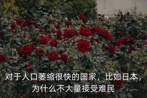 對于人口萎縮很快的國家，比如日本，為什么不大量接受難民