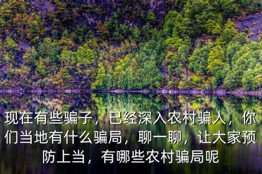 現(xiàn)在有些騙子，已經(jīng)深入農(nóng)村騙人，你們當(dāng)?shù)赜惺裁打_局，聊一聊，讓大家預(yù)防上當(dāng)，有哪些農(nóng)村騙局呢
