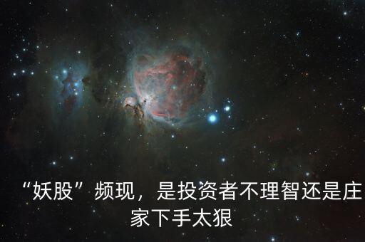 “妖股”頻現(xiàn)，是投資者不理智還是莊家下手太狠