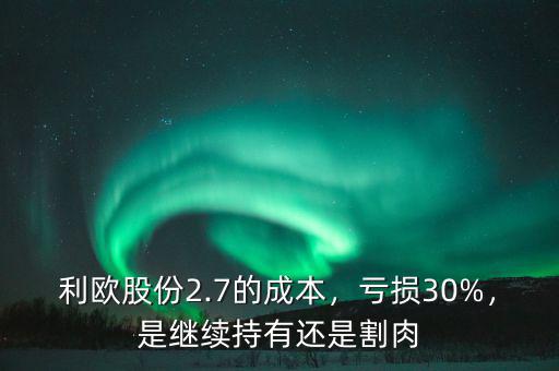 利歐股份2.7的成本，虧損30%，是繼續(xù)持有還是割肉