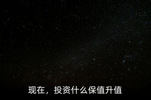 現(xiàn)在，投資什么保值升值