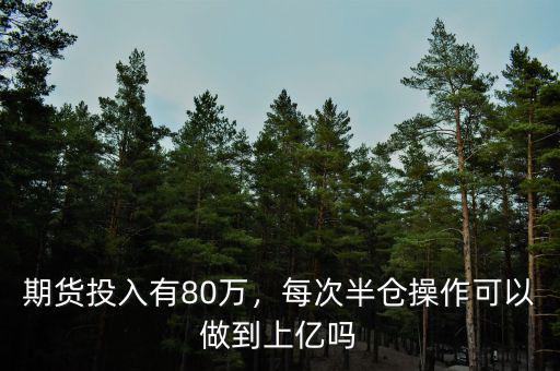期貨投入有80萬(wàn)，每次半倉(cāng)操作可以做到上億嗎