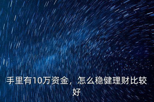 手里有10萬資金，怎么穩(wěn)健理財(cái)比較好