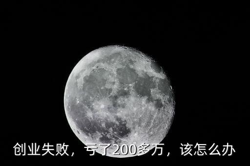 創(chuàng)業(yè)失敗，虧了200多萬，該怎么辦